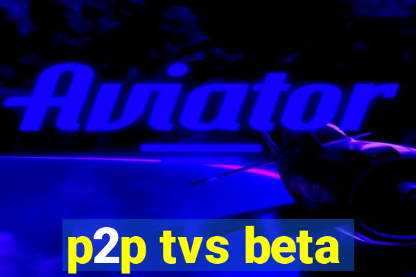 p2p tvs beta